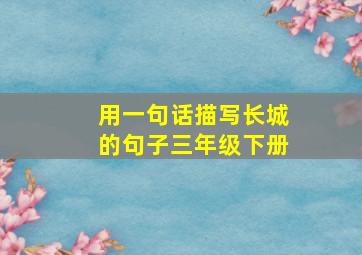 用一句话描写长城的句子三年级下册