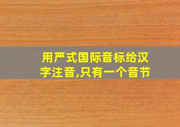 用严式国际音标给汉字注音,只有一个音节