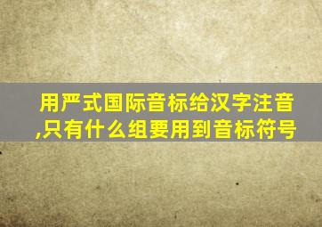 用严式国际音标给汉字注音,只有什么组要用到音标符号