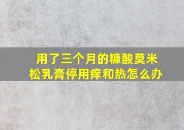 用了三个月的糠酸莫米松乳膏停用痒和热怎么办