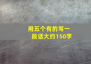 用五个有的写一段话大约150字