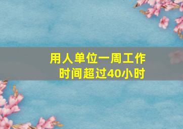 用人单位一周工作时间超过40小时