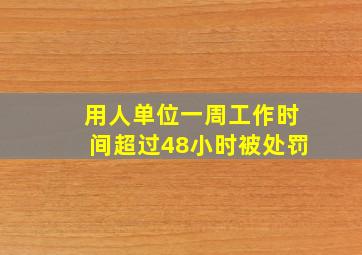 用人单位一周工作时间超过48小时被处罚