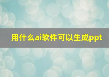 用什么ai软件可以生成ppt