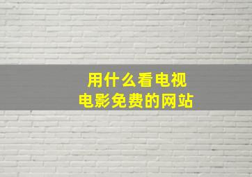 用什么看电视电影免费的网站