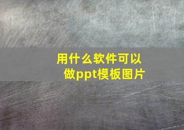 用什么软件可以做ppt模板图片