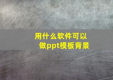 用什么软件可以做ppt模板背景