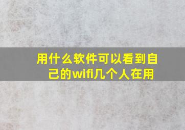 用什么软件可以看到自己的wifi几个人在用