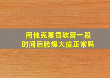 用他克莫司软膏一段时间后脸爆大痘正常吗