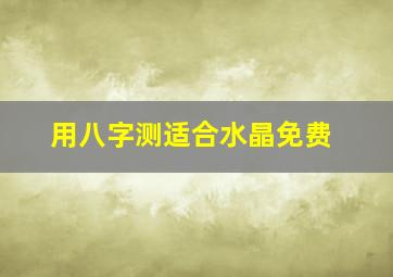 用八字测适合水晶免费