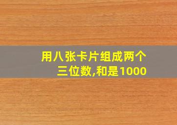 用八张卡片组成两个三位数,和是1000