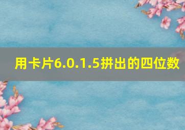 用卡片6.0.1.5拼出的四位数