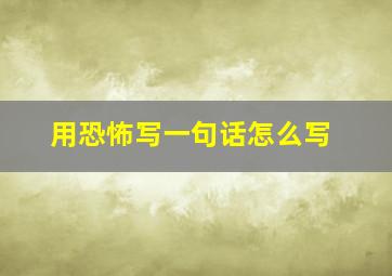 用恐怖写一句话怎么写