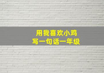 用我喜欢小鸡写一句话一年级