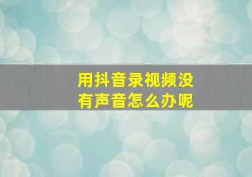 用抖音录视频没有声音怎么办呢