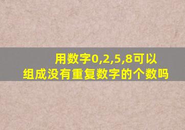 用数字0,2,5,8可以组成没有重复数字的个数吗