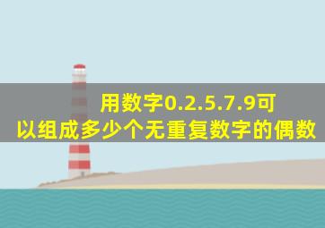 用数字0.2.5.7.9可以组成多少个无重复数字的偶数