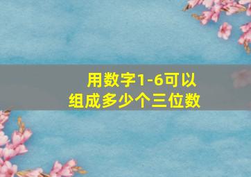 用数字1-6可以组成多少个三位数