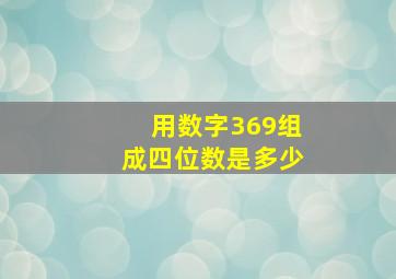 用数字369组成四位数是多少