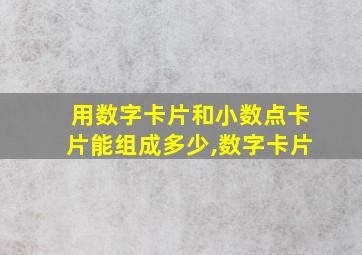 用数字卡片和小数点卡片能组成多少,数字卡片