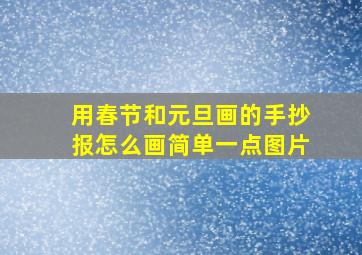 用春节和元旦画的手抄报怎么画简单一点图片