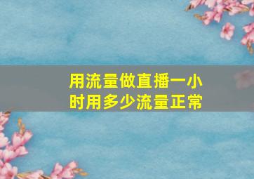 用流量做直播一小时用多少流量正常