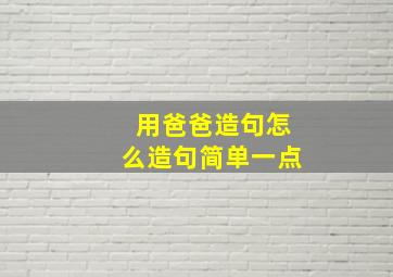 用爸爸造句怎么造句简单一点