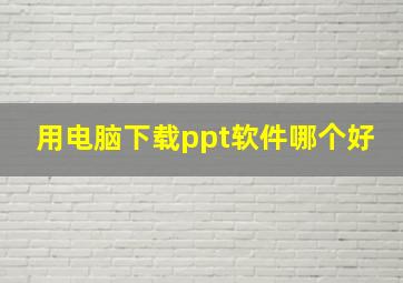 用电脑下载ppt软件哪个好