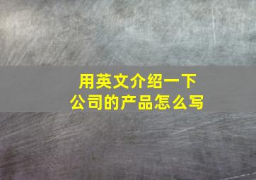 用英文介绍一下公司的产品怎么写