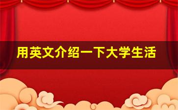 用英文介绍一下大学生活