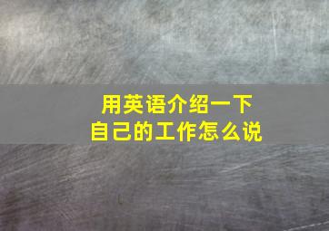 用英语介绍一下自己的工作怎么说