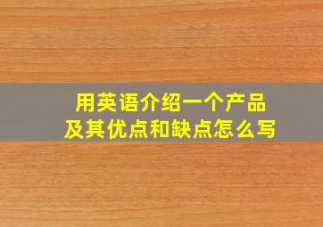 用英语介绍一个产品及其优点和缺点怎么写