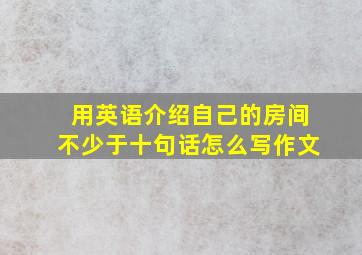 用英语介绍自己的房间不少于十句话怎么写作文