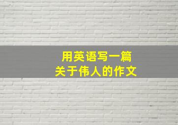 用英语写一篇关于伟人的作文