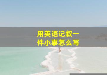 用英语记叙一件小事怎么写