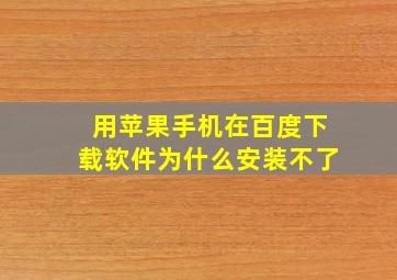 用苹果手机在百度下载软件为什么安装不了