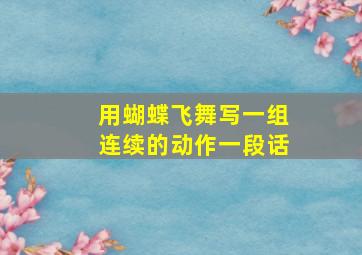 用蝴蝶飞舞写一组连续的动作一段话