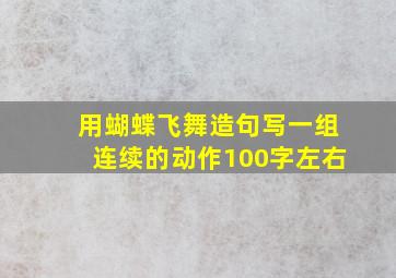 用蝴蝶飞舞造句写一组连续的动作100字左右