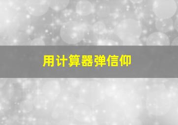 用计算器弹信仰