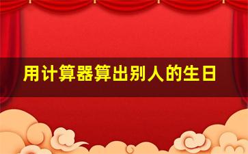 用计算器算出别人的生日