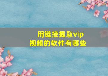 用链接提取vip视频的软件有哪些