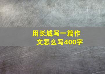 用长城写一篇作文怎么写400字