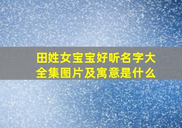 田姓女宝宝好听名字大全集图片及寓意是什么