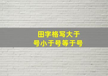 田字格写大于号小于号等于号