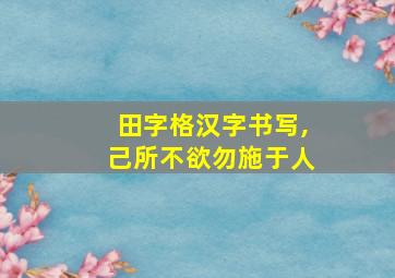 田字格汉字书写,己所不欲勿施于人