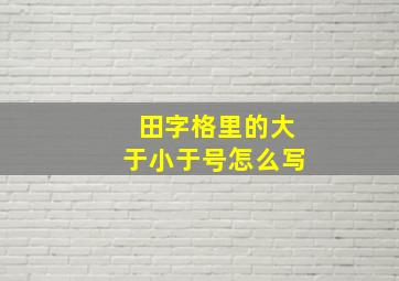 田字格里的大于小于号怎么写