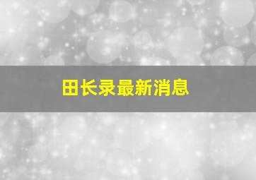 田长录最新消息