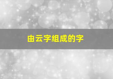 由云字组成的字