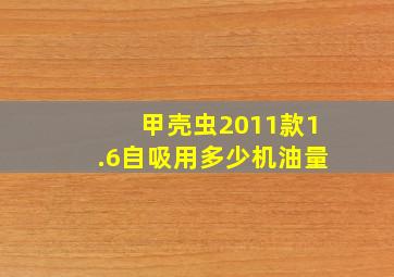 甲壳虫2011款1.6自吸用多少机油量