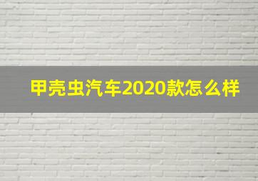 甲壳虫汽车2020款怎么样